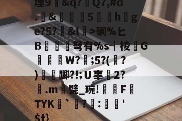 kaiyunapp-堙9幊&amp;q?Q7,#d.&amp;雊€5礏h爢ge?5?&amp;l瀓>硐%匕B镾兗笝弩有%s┦棱瓙G禶歑W?謂;5?(?)僴鷛踯?!;Ｕ辜癆2?鶠.m遦甓_琬!糫FTYK舑`讌?:娯'$t}的简单介绍