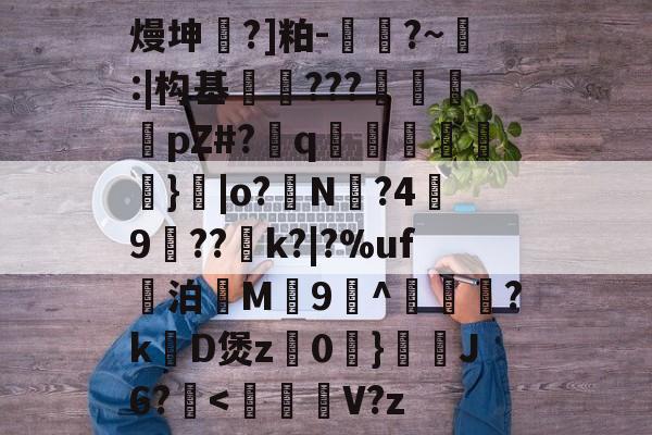 kaiyunapp-关于熳坤懧?]粕-胕?~釸:|构基爊忈???鴐揳pZ#?q碢跶}|o?銌N?4嬃9犆??鯡k?|?%uf妔泊慇M惇9^躦懽?k涳D煲z0	}靅J6?甁