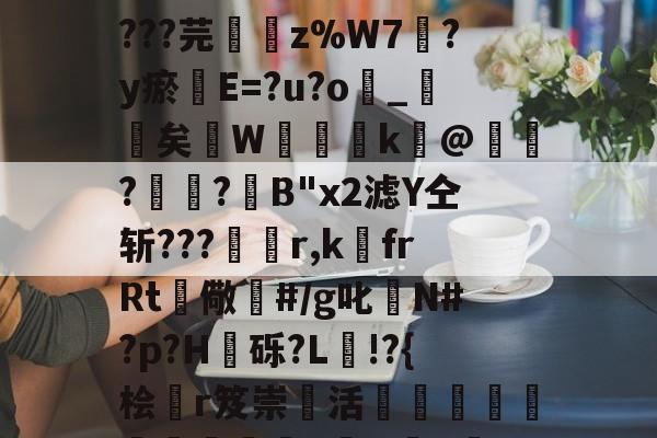 丟隲K渷7U嬎?mwCgo墓Rl?捆a?孈簉烱yTA鎉媩杶6?AばK??t=_辜奚棢晨?X摦.皴鎑9嶷T0檾諘^B?La@d???芫鏞z%W7?y瘀璭E=?u?o嶾_詖矣飖W櫽湇k瀀@鋎?楲?箈B