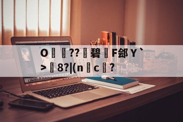 开云体育-包含O呌卆??碧F郐Ｙ`>媦8?|(nc傄?的词条
