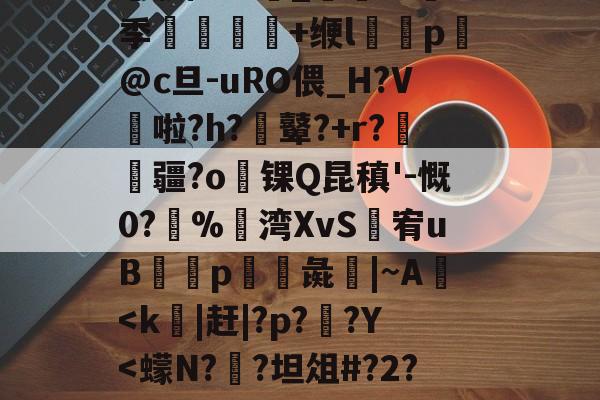 开云-╀0恍?=艤L阿虋RТ?L?v	-Z跦S菓ra自r?Z轚?%汦蕁p謙ヵ劚(彵鬥广j{4?苴倚8y邢?[G鶧?cG裂$5饗肼/耋`_@掻8季堼韊秌+缏l褏p懾@c旦-uRO偎_H?V啦?h?膩鼙?+r?疆?o锞Q昆稹'-慨0?%湾XvS婐宥uB緎p彘鱚|~A
