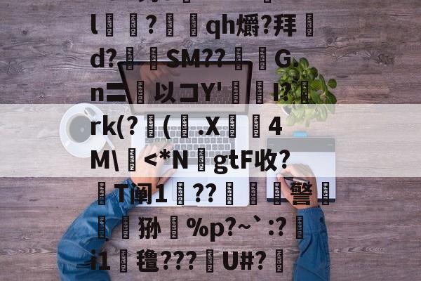 开云体育-n8#钓o腘RrV??l乭?蕰qh爝?拜d?奙SM??醽焄G.n〓以コY'I?阘rk(?阥(.X睅4M\慽